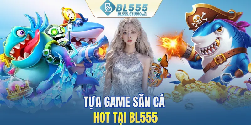 Tựa game săn cá HOT tại BL555